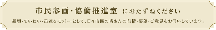お困りです課におたずねください。親切・ていねい・迅速をモットーとして、日々市民の皆さんの苦情・要望・ご意見をお伺いしています。