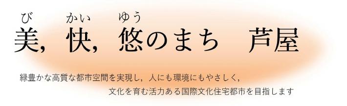 「美、快、悠のまち芦屋」緑豊かな高質な都市空間を実現し、人にも環境にもやさしく、文化を育む活力ある国際文化住宅都市を目指します。